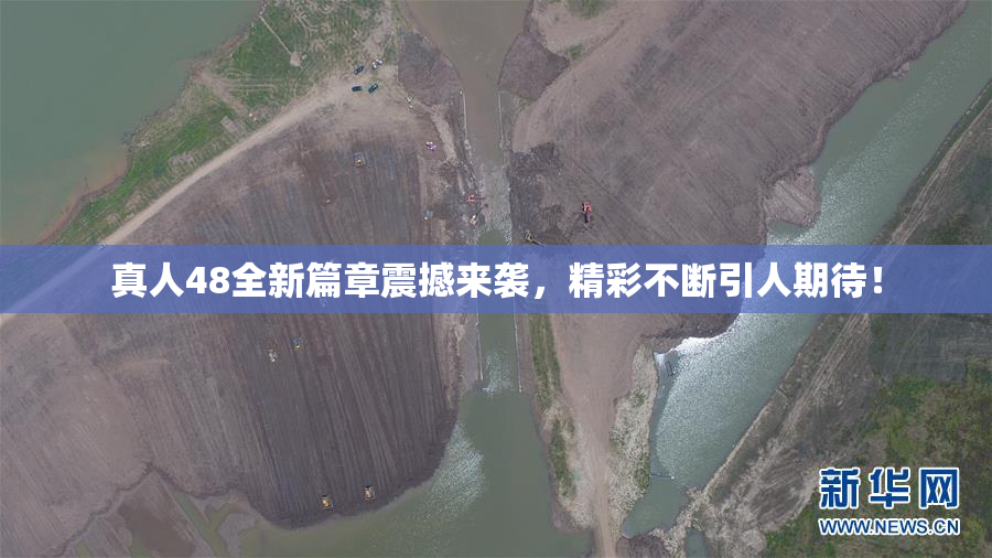 真人48全新篇章震撼来袭，精彩不断引人期待！