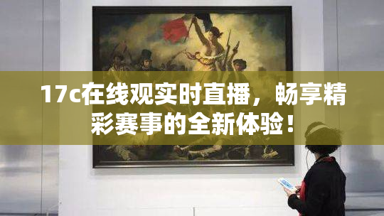 17c在线观实时直播，畅享精彩赛事的全新体验！