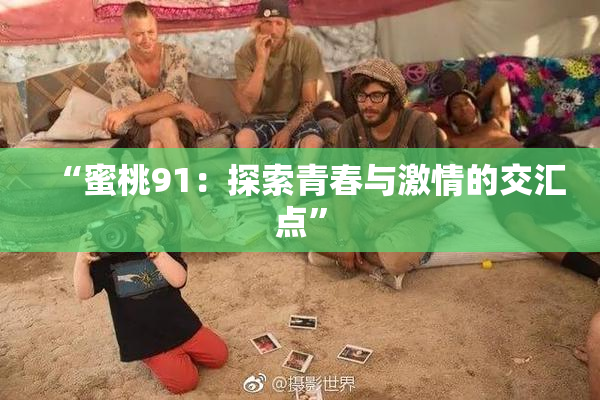 “蜜桃91：探索青春与激情的交汇点”