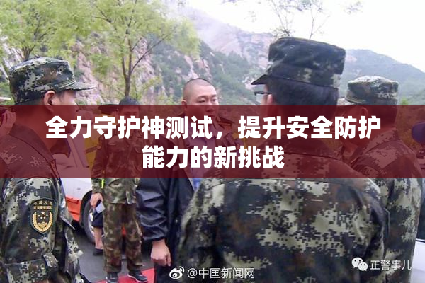 全力守护神测试，提升安全防护能力的新挑战