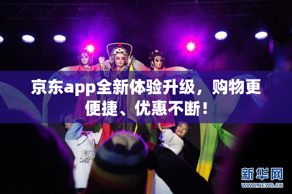 京东app全新体验升级，购物更便捷、优惠不断！