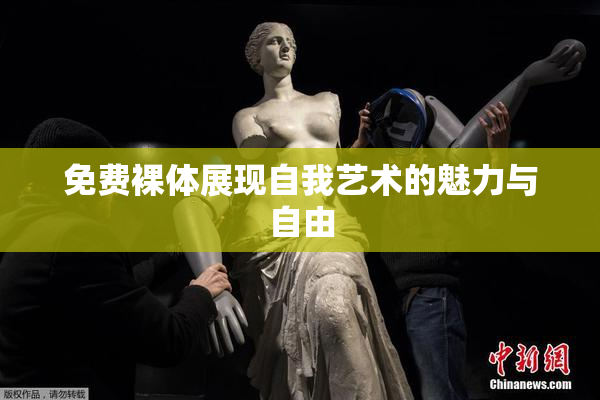 免费裸体展现自我艺术的魅力与自由