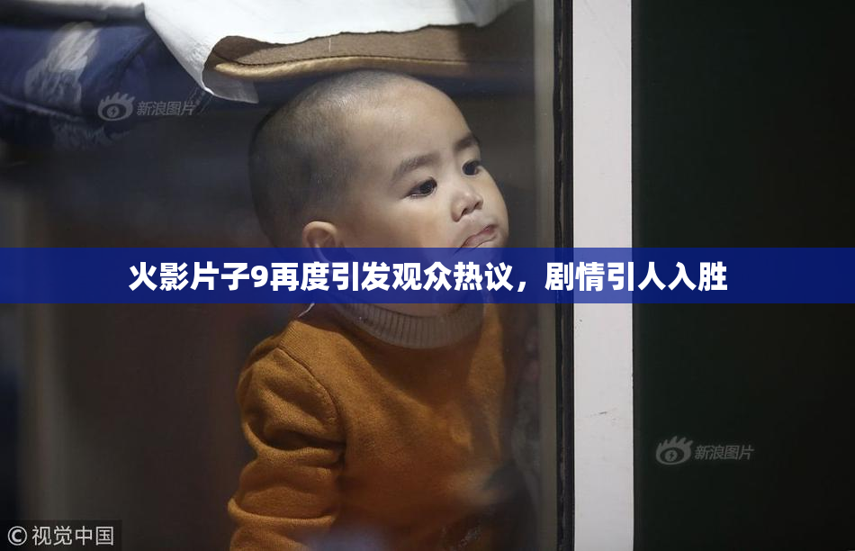 火影片子9再度引发观众热议，剧情引人入胜