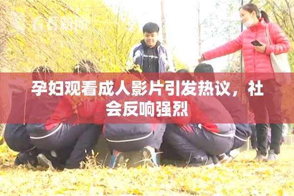 孕妇观看成人影片引发热议，社会反响强烈
