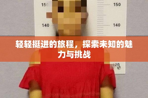 轻轻挺进的旅程，探索未知的魅力与挑战
