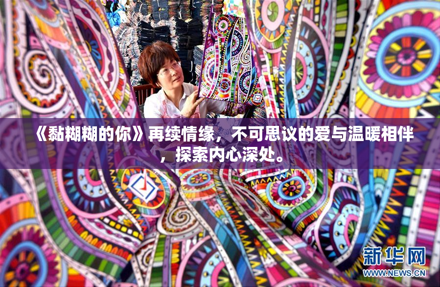 《黏糊糊的你》再续情缘，不可思议的爱与温暖相伴，探索内心深处。