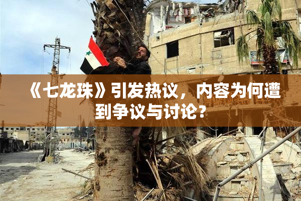 《七龙珠》引发热议，内容为何遭到争议与讨论？