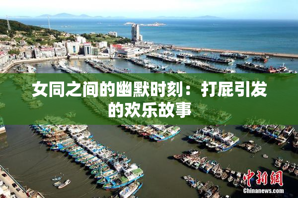 女同之间的幽默时刻：打屁引发的欢乐故事