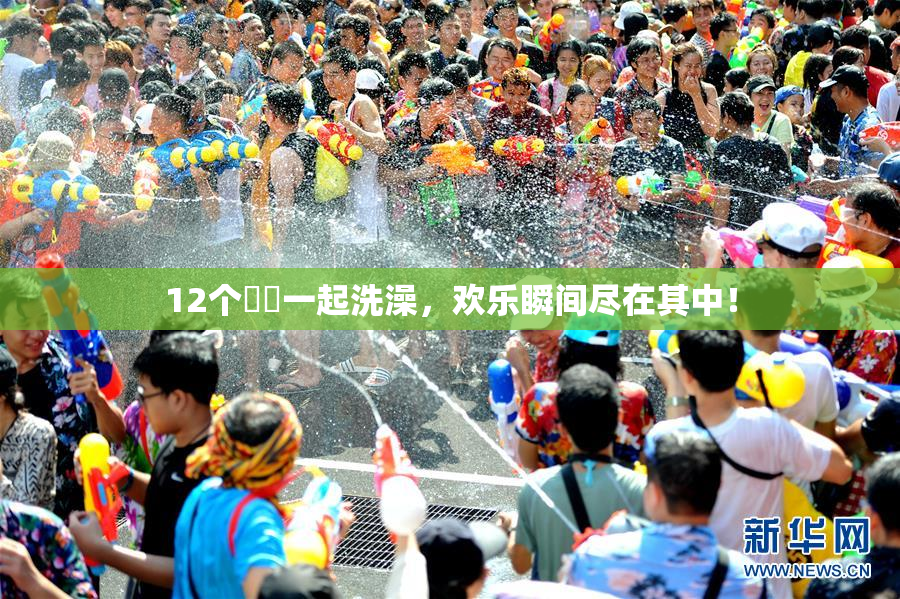12个妺妺一起洗澡，欢乐瞬间尽在其中！