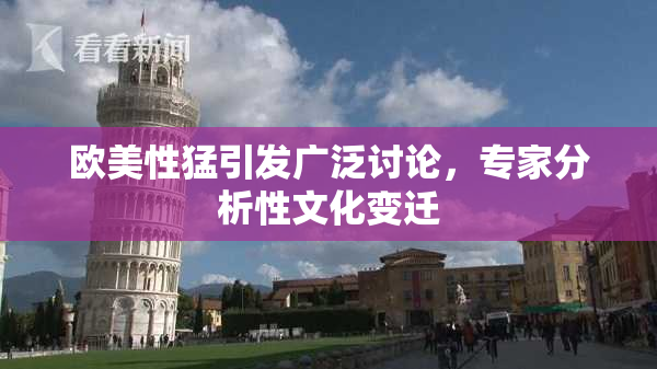 欧美性猛引发广泛讨论，专家分析性文化变迁