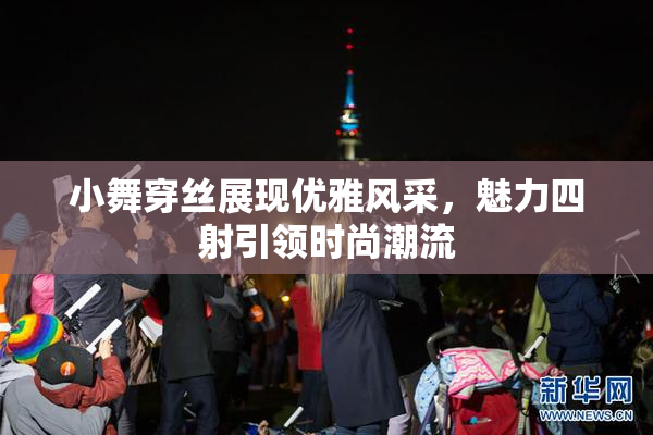小舞穿丝展现优雅风采，魅力四射引领时尚潮流