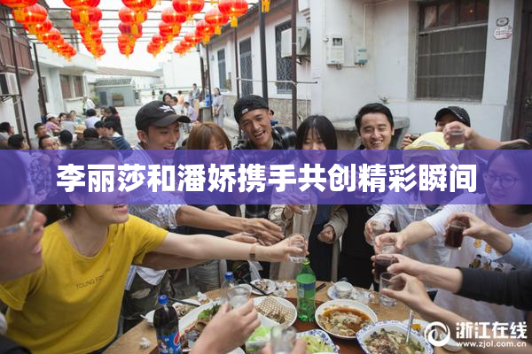 李丽莎和潘娇携手共创精彩瞬间