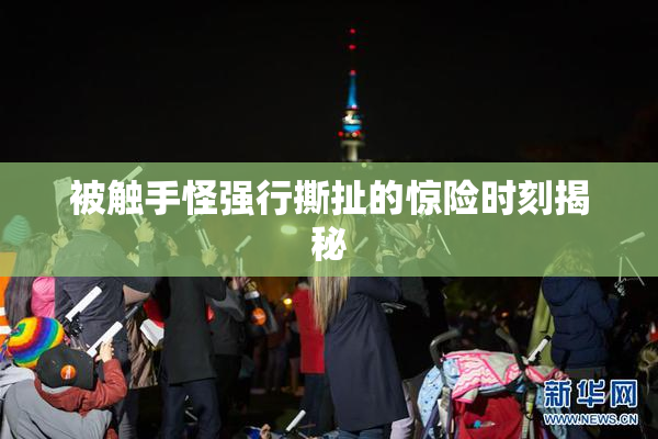 被触手怪强行撕扯的惊险时刻揭秘