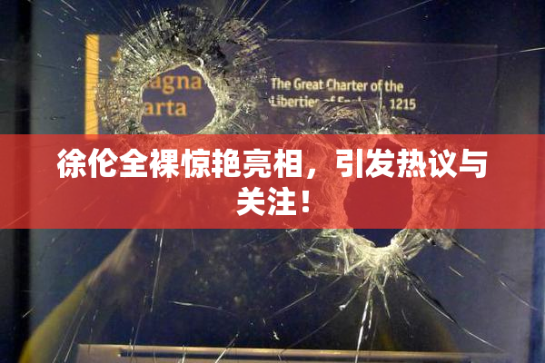 徐伦全裸惊艳亮相，引发热议与关注！