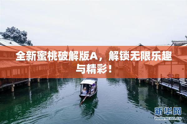 全新蜜桃破解版A，解锁无限乐趣与精彩！