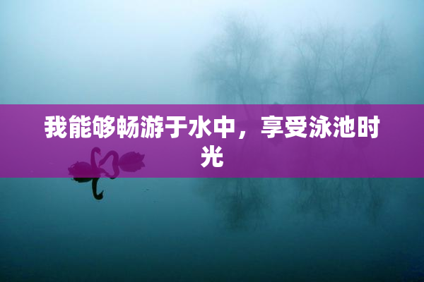 我能够畅游于水中，享受泳池时光