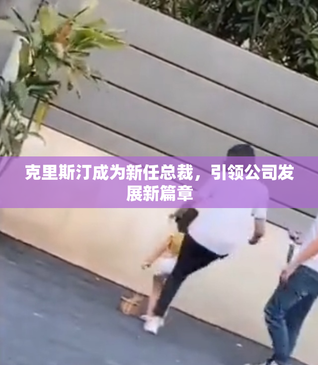 克里斯汀成为新任总裁，引领公司发展新篇章