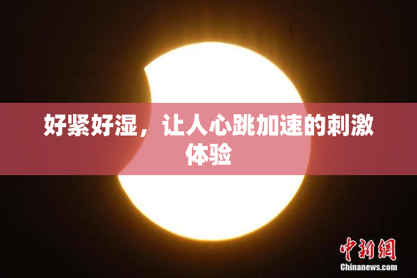 好紧好湿，让人心跳加速的刺激体验