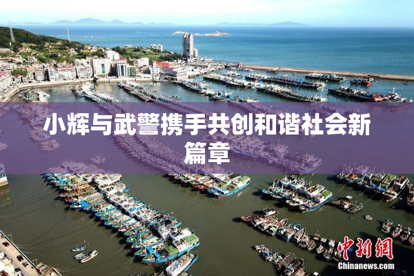小辉与武警携手共创和谐社会新篇章