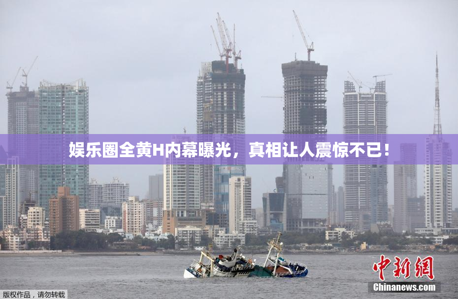 娱乐圈全黄H内幕曝光，真相让人震惊不已！