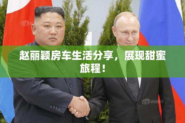 赵丽颖房车生活分享，展现甜蜜旅程！