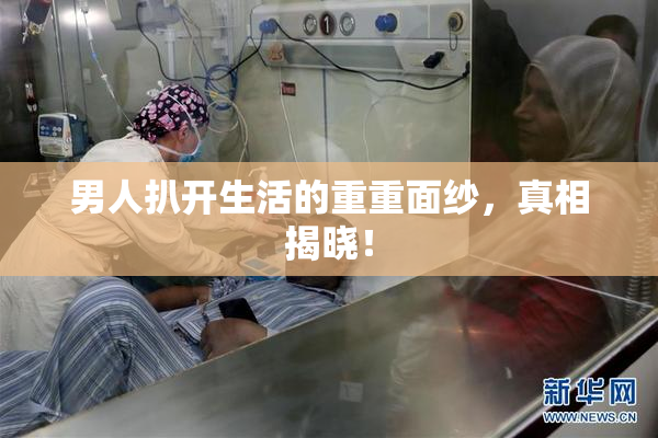 男人扒开生活的重重面纱，真相揭晓！