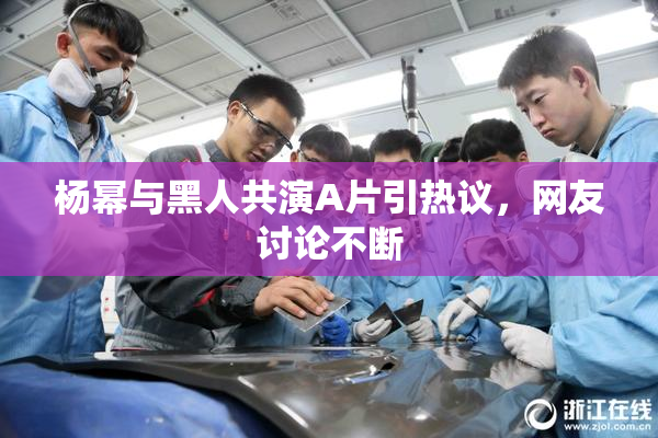 杨幂与黑人共演A片引热议，网友讨论不断