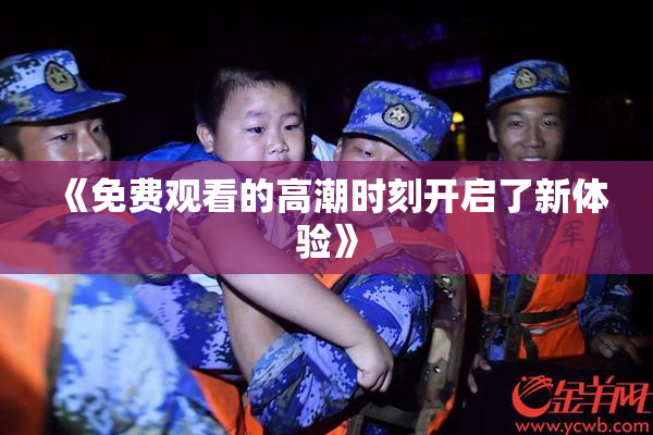 《免费观看的高潮时刻开启了新体验》