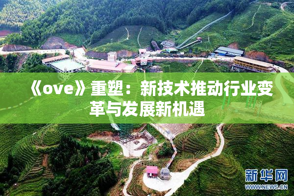 《ove》重塑：新技术推动行业变革与发展新机遇