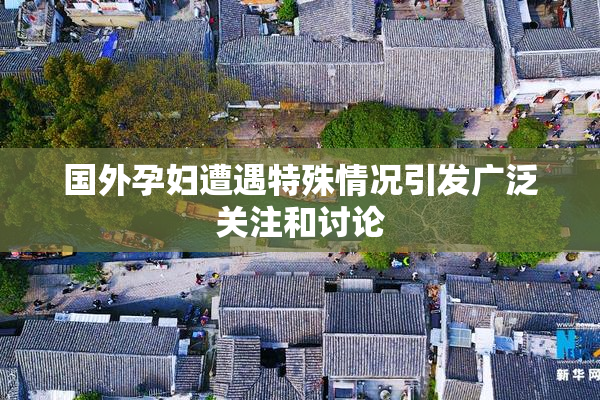国外孕妇遭遇特殊情况引发广泛关注和讨论