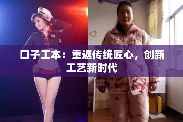 口子工本：重返传统匠心，创新工艺新时代