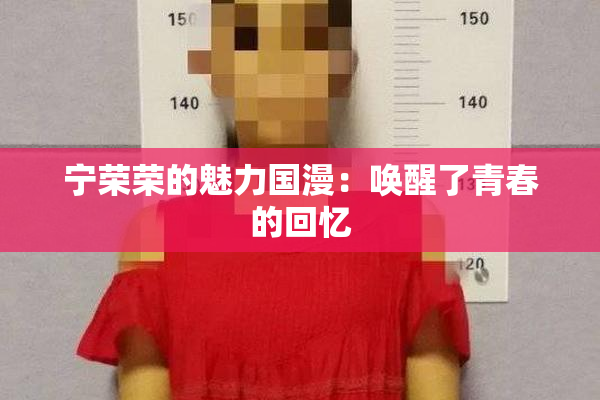 宁荣荣的魅力国漫：唤醒了青春的回忆