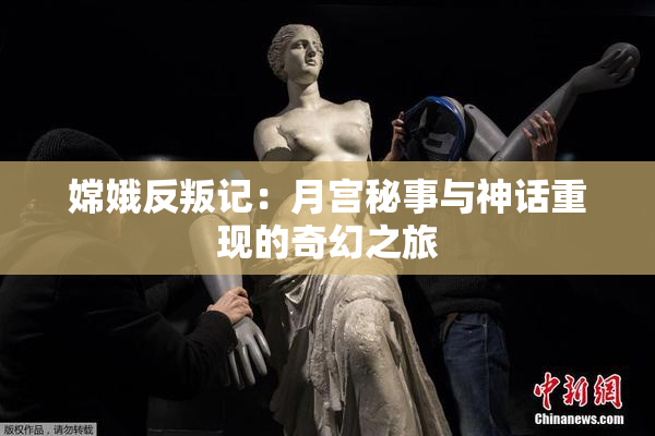 嫦娥反叛记：月宫秘事与神话重现的奇幻之旅