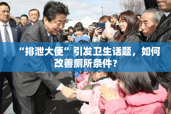 “排泄大便”引发卫生话题，如何改善厕所条件？