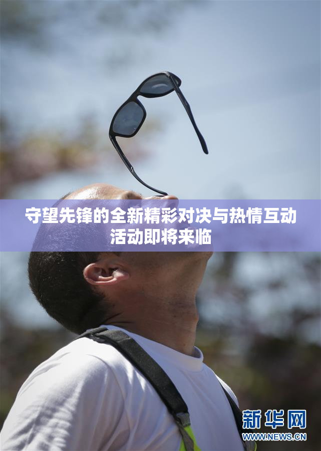 守望先锋的全新精彩对决与热情互动活动即将来临