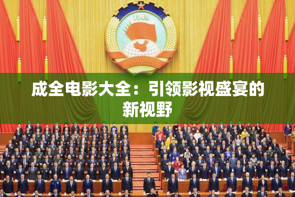 成全电影大全：引领影视盛宴的新视野