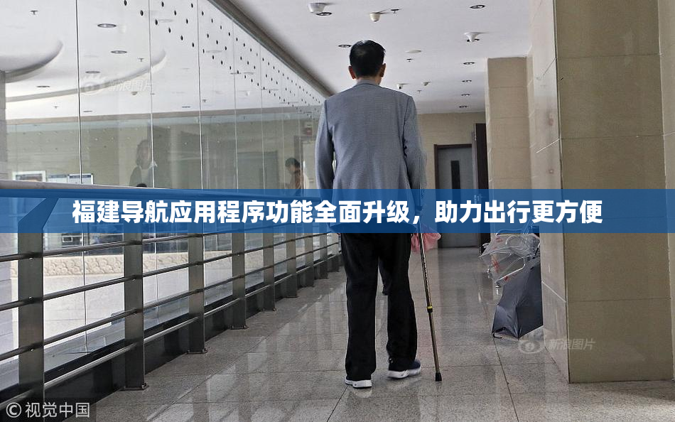 福建导航应用程序功能全面升级，助力出行更方便