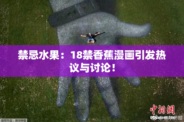 禁忌水果：18禁香蕉漫画引发热议与讨论！