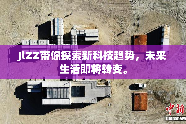 JlZZ带你探索新科技趋势，未来生活即将转变。