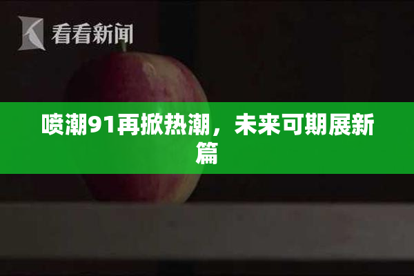 喷潮91再掀热潮，未来可期展新篇