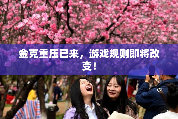 金克重压已来，游戏规则即将改变！