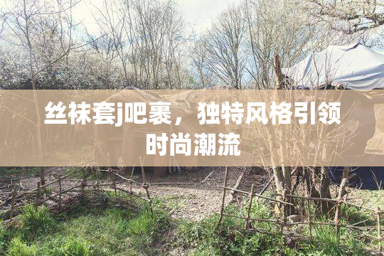 丝袜套j吧裹，独特风格引领时尚潮流