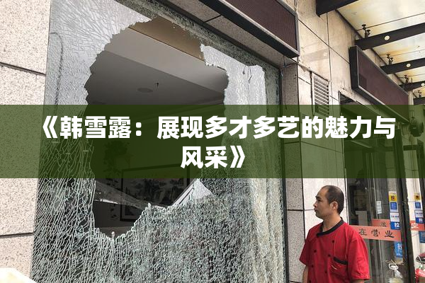 《韩雪露：展现多才多艺的魅力与风采》