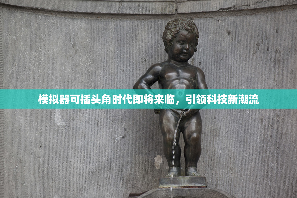 模拟器可插头角时代即将来临，引领科技新潮流