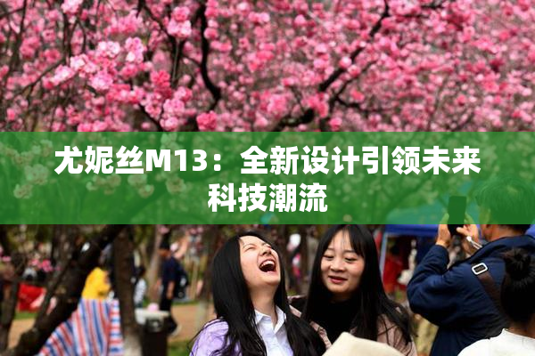尤妮丝M13：全新设计引领未来科技潮流