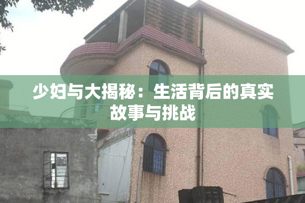 少妇与大揭秘：生活背后的真实故事与挑战