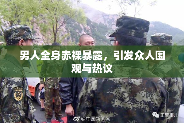 男人全身赤裸暴露，引发众人围观与热议