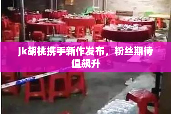 jk胡桃携手新作发布，粉丝期待值飙升