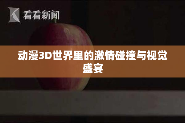 动漫3D世界里的激情碰撞与视觉盛宴