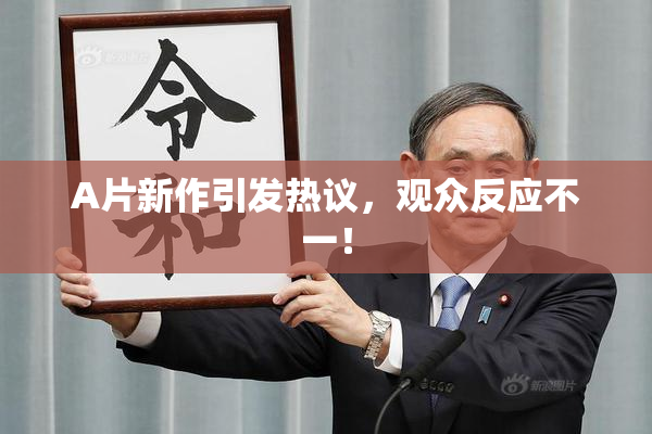 A片新作引发热议，观众反应不一！